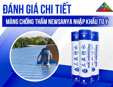 Đánh giá chi tiết màng chống thấm Newsanya: Sự lựa chọn hàng đầu cho công trình bền vững
